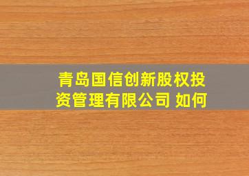 青岛国信创新股权投资管理有限公司 如何